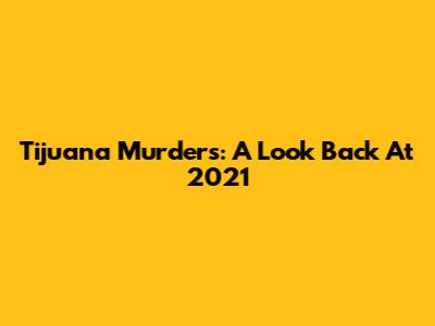 Tijuana Murders: A Look Back At 2021