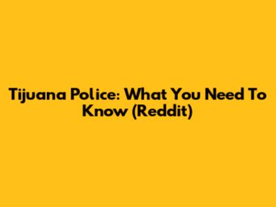 Tijuana Police: What You Need To Know (Reddit)