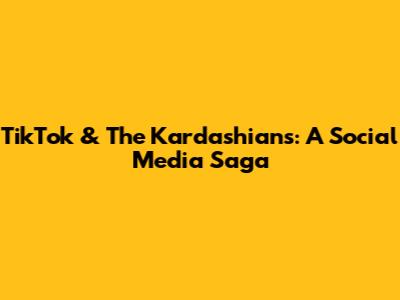 TikTok & The Kardashians: A Social Media Saga