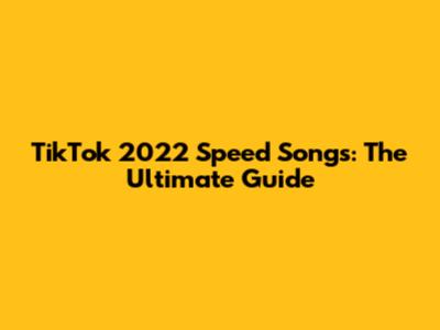 TikTok 2022 Speed Songs: The Ultimate Guide