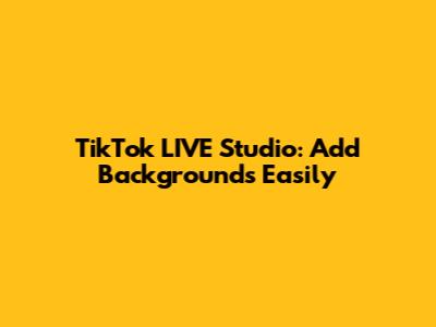 TikTok LIVE Studio: Add Backgrounds Easily