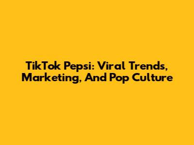 TikTok Pepsi: Viral Trends, Marketing, And Pop Culture