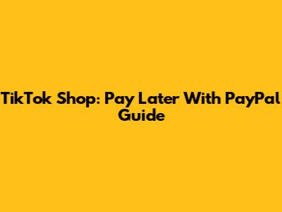 TikTok Shop: Pay Later With PayPal Guide