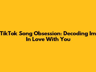 TikTok Song Obsession: Decoding 'I'm In Love With You'