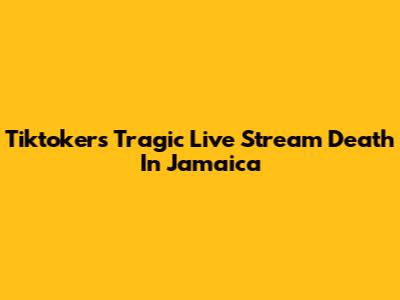 Tiktoker's Tragic Live Stream Death In Jamaica