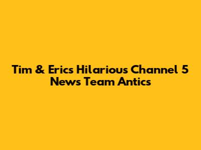Tim & Eric's Hilarious Channel 5 News Team Antics