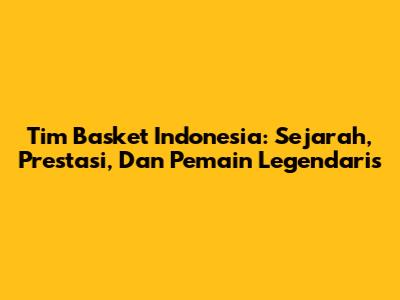 Tim Basket Indonesia: Sejarah, Prestasi, Dan Pemain Legendaris