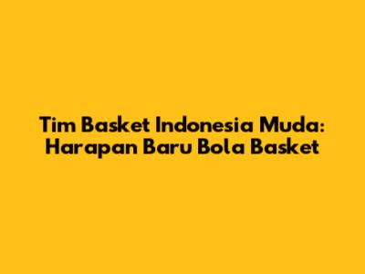 Tim Basket Indonesia Muda: Harapan Baru Bola Basket