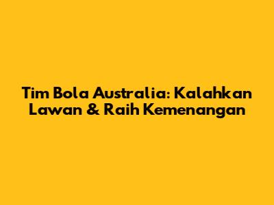 Tim Bola Australia: Kalahkan Lawan & Raih Kemenangan