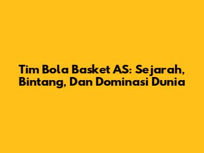 Tim Bola Basket AS: Sejarah, Bintang, Dan Dominasi Dunia