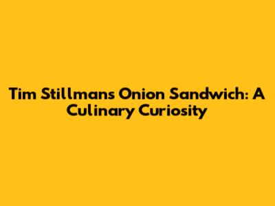 Tim Stillman's Onion Sandwich: A Culinary Curiosity