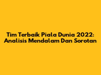 Tim Terbaik Piala Dunia 2022: Analisis Mendalam Dan Sorotan