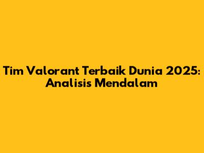 Tim Valorant Terbaik Dunia 2025: Analisis Mendalam