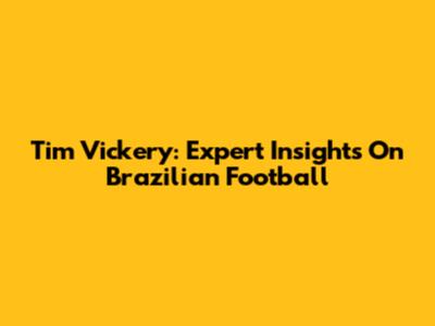 Tim Vickery: Expert Insights On Brazilian Football