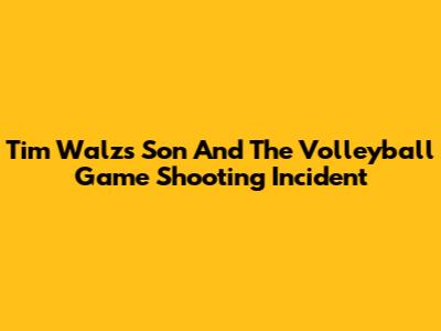 Tim Walz's Son And The Volleyball Game Shooting Incident