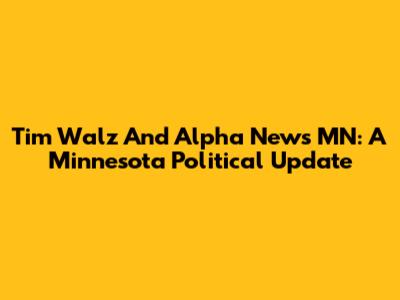 Tim Walz And Alpha News MN: A Minnesota Political Update