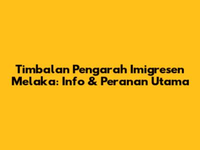 Timbalan Pengarah Imigresen Melaka: Info & Peranan Utama