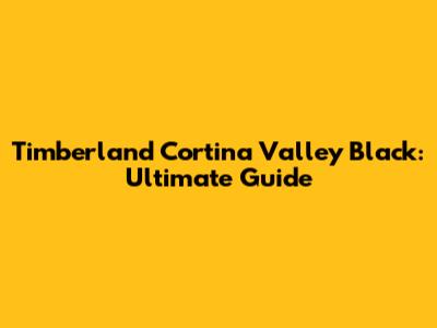 Timberland Cortina Valley Black: Ultimate Guide