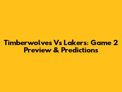 Timberwolves Vs Lakers: Game 2 Preview & Predictions