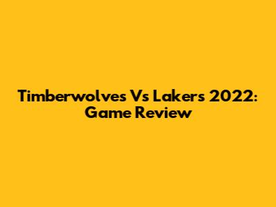 Timberwolves Vs Lakers 2022: Game Review