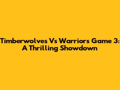 Timberwolves Vs Warriors Game 3: A Thrilling Showdown