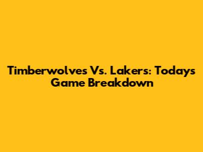 Timberwolves Vs. Lakers: Today's Game Breakdown
