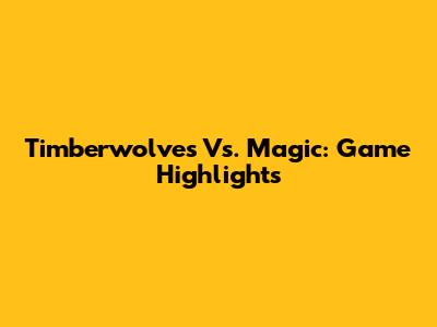 Timberwolves Vs. Magic: Game Highlights