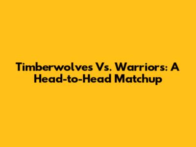 Timberwolves Vs. Warriors: A Head-to-Head Matchup