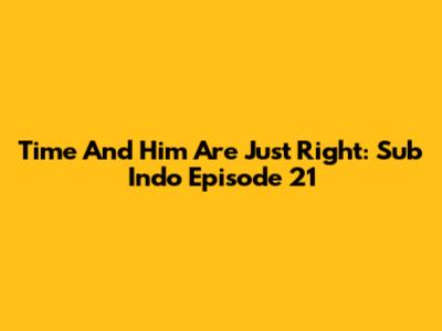 Time And Him Are Just Right: Sub Indo Episode 21
