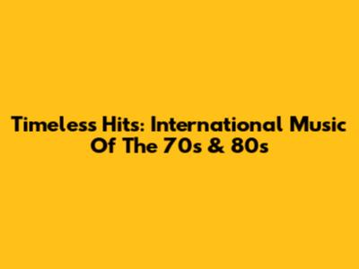 Timeless Hits: International Music Of The 70s & 80s