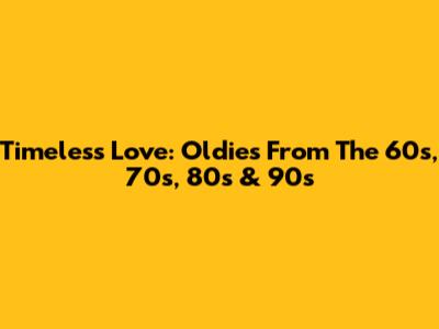 Timeless Love: Oldies From The 60s, 70s, 80s & 90s