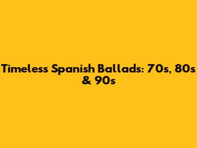 Timeless Spanish Ballads: 70s, 80s & 90s