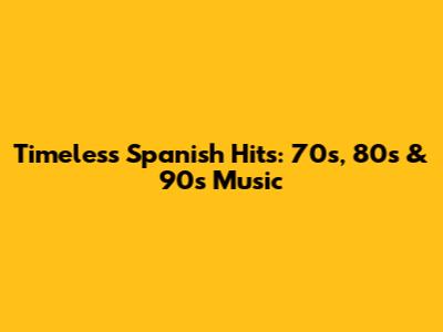 Timeless Spanish Hits: 70s, 80s & 90s Music