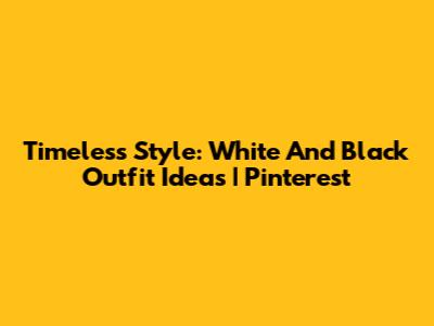 Timeless Style: White And Black Outfit Ideas | Pinterest