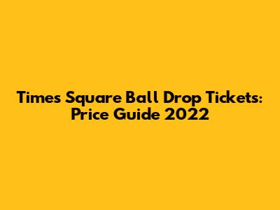 Times Square Ball Drop Tickets: Price Guide 2022