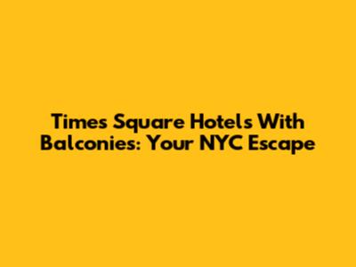 Times Square Hotels With Balconies: Your NYC Escape