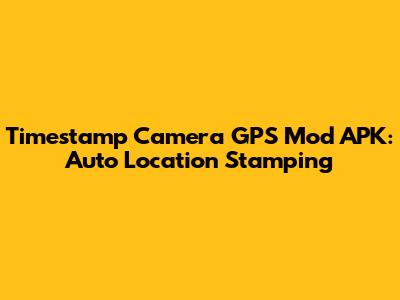 Timestamp Camera GPS Mod APK: Auto Location Stamping