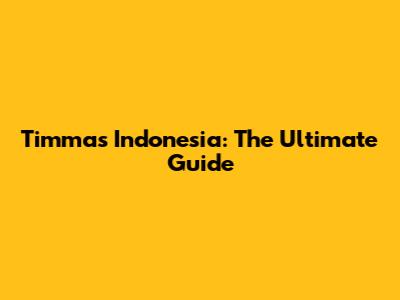 Timmas Indonesia: The Ultimate Guide