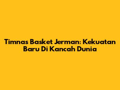 Timnas Basket Jerman: Kekuatan Baru Di Kancah Dunia