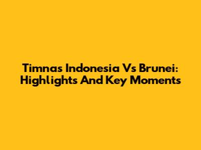 Timnas Indonesia Vs Brunei: Highlights And Key Moments