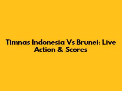 Timnas Indonesia Vs Brunei: Live Action & Scores
