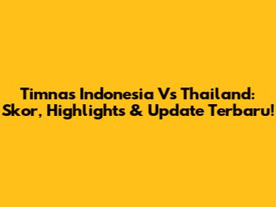 Timnas Indonesia Vs Thailand: Skor, Highlights & Update Terbaru!