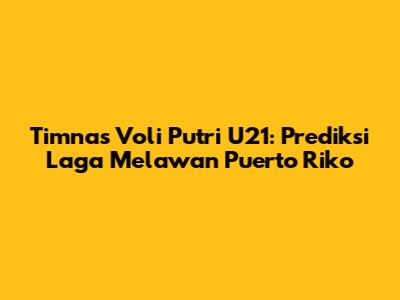 Timnas Voli Putri U21: Prediksi Laga Melawan Puerto Riko