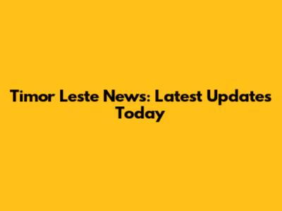 Timor Leste News: Latest Updates Today