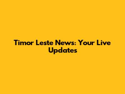 Timor Leste News: Your Live Updates