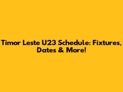 Timor Leste U23 Schedule: Fixtures, Dates & More!