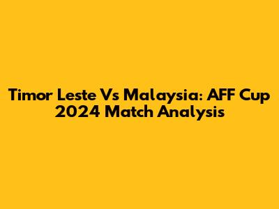 Timor Leste Vs Malaysia: AFF Cup 2024 Match Analysis