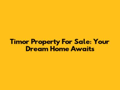 Timor Property For Sale: Your Dream Home Awaits