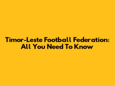 Timor-Leste Football Federation: All You Need To Know