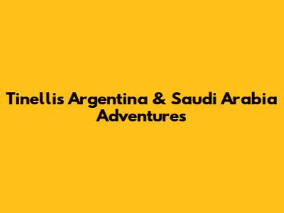 Tinelli's Argentina & Saudi Arabia Adventures